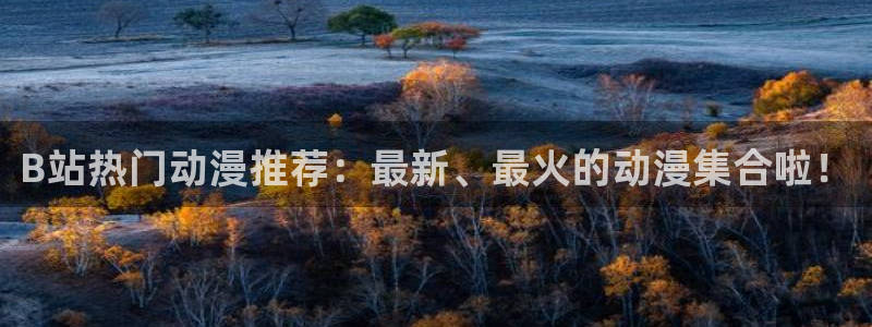 kakaopage韩漫官网：B站热门动漫推荐：最新、最火的动漫集合啦！