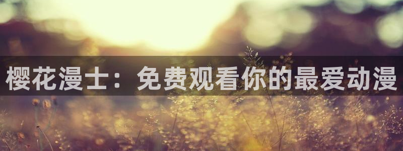 贝勒漫画网官网入口：樱花漫士：免费观看你的最爱动漫