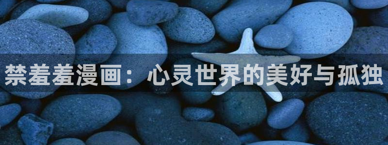 kakaopage韩漫官网：禁羞羞漫画：心灵世界的美好与孤独