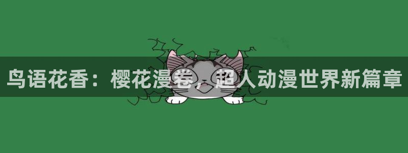 贝勒漫画官网入口老版本：鸟语花香：樱花漫卷，超人动漫世界新篇章