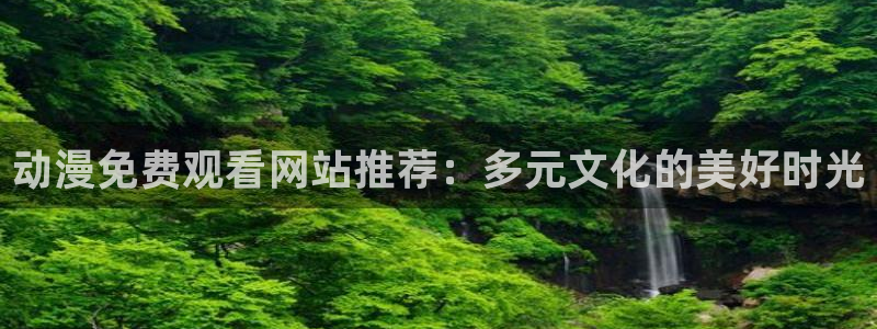 贝勒漫画专注动漫的门户网站：动漫免费观看网站推荐：多元文化的美好时光