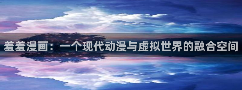 colamanage漫画下载：羞羞漫画：一个现代动漫与虚拟世界的融合空间