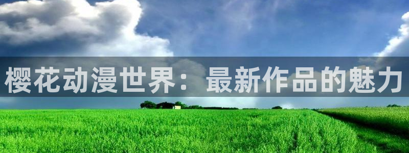 贝勒漫画下载网：樱花动漫世界：最新作品的魅力