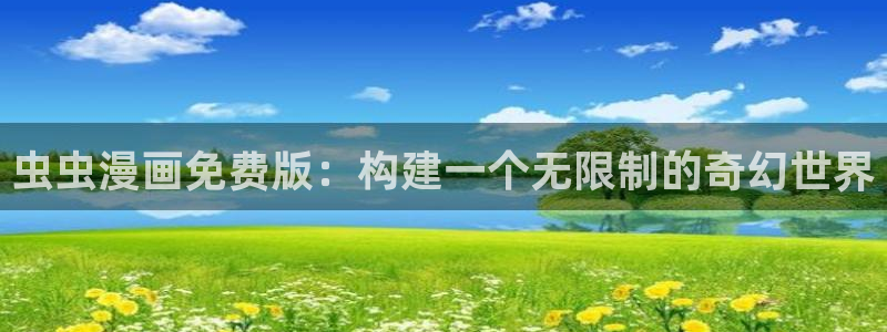 贝勒漫画下载网：虫虫漫画免费版：构建一个无限制的奇幻世界