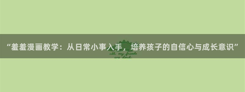 贝勒漫画网：“羞羞漫画教学：从日常小事入手，培养孩子的自信心与成长意识”
