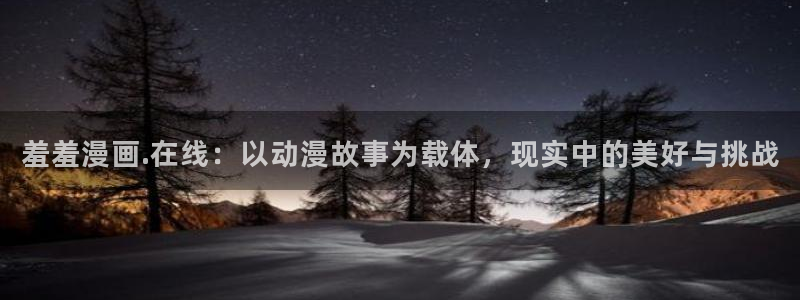 lovestage漫画免费阅读：羞羞漫画.在线：以动漫故事为载体，现实中的美好与挑战