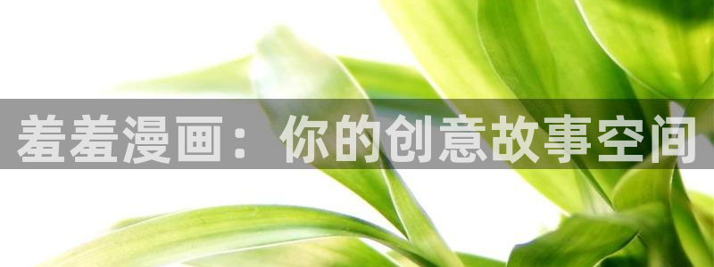 拷贝漫画 copymanager.ory网站：羞羞漫画：你的创意故事空间
