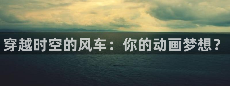 贝勒漫画樱花：穿越时空的风车：你的动画梦想？