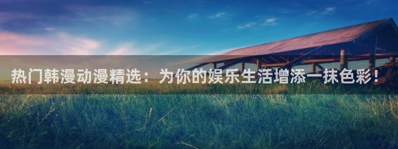 age樱花动漫：热门韩漫动漫精选：为你的娱乐生活增添一抹色彩！