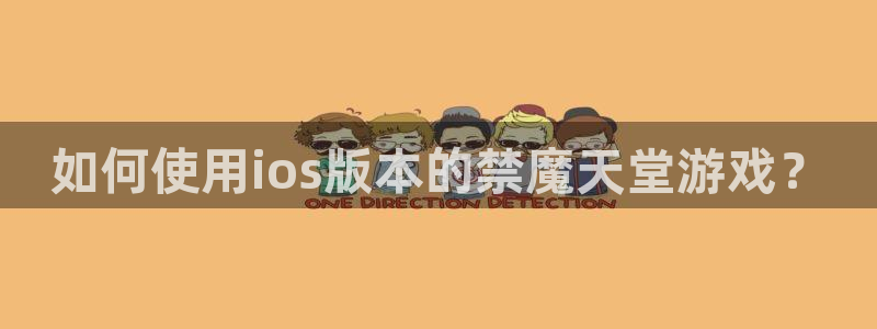 age樱花动漫：如何使用ios版本的禁魔天堂游戏？