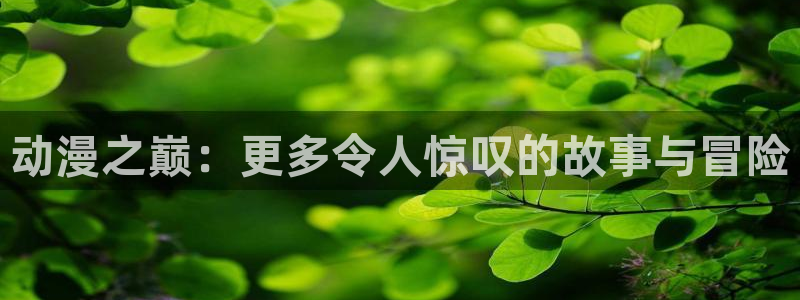 贝勒漫画官网网址：动漫之巅：更多令人惊叹的故事与冒险