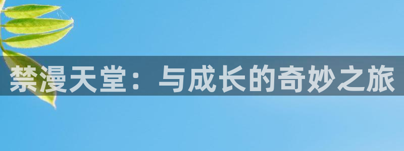 贝勒漫画官网在线入口：禁漫天堂：与成长的奇妙之旅