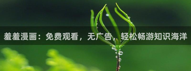 贝勒漫画下载动漫全免费：羞羞漫画：免费观看，无广告，轻松畅游知识海洋
