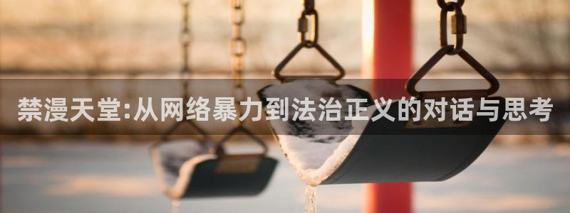 贝勒漫画网下载：禁漫天堂:从网络暴力到法治正义的对话与思考