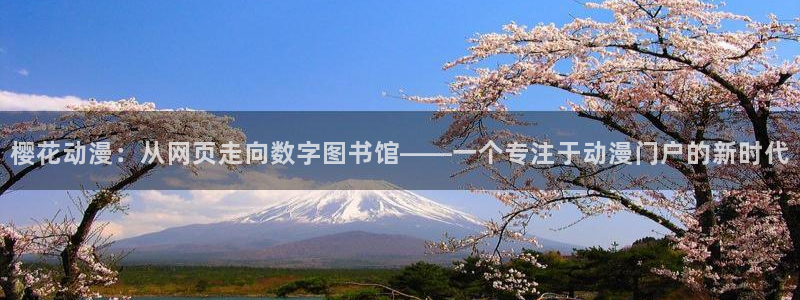 贝勒漫画网官网入口：樱花动漫：从网页走向数字图书馆——一个专注于动漫门户的新时代