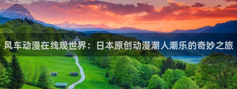 下载贝勒漫画：风车动漫在线观世界：日本原创动漫潮人潮乐的奇妙之旅